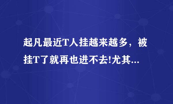 起凡最近T人挂越来越多，被挂T了就再也进不去!尤其是打名将，跪求高手告诉我防挂软件或方法！