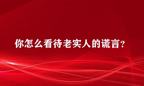 你怎么看待老实人的谎言？