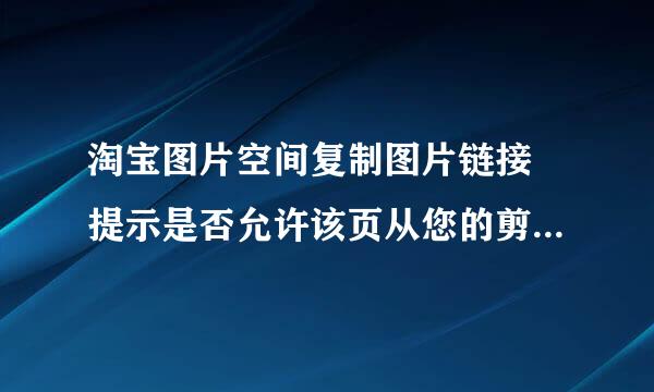 淘宝图片空间复制图片链接 提示是否允许该页从您的剪贴板上粘贴信息 是怎么回事