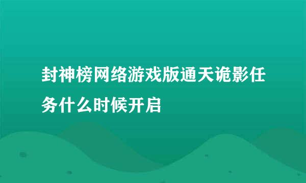 封神榜网络游戏版通天诡影任务什么时候开启