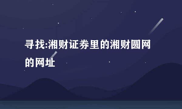 寻找:湘财证券里的湘财圆网的网址