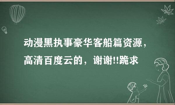 动漫黑执事豪华客船篇资源，高清百度云的，谢谢!!跪求