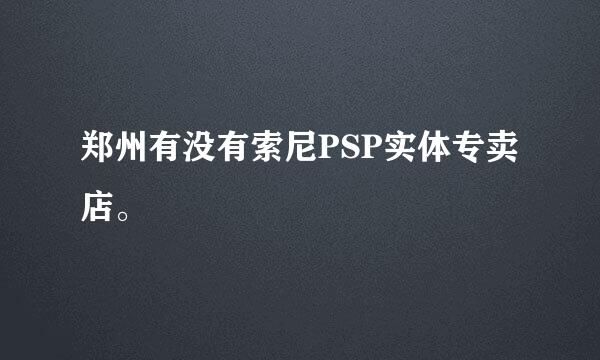 郑州有没有索尼PSP实体专卖店。