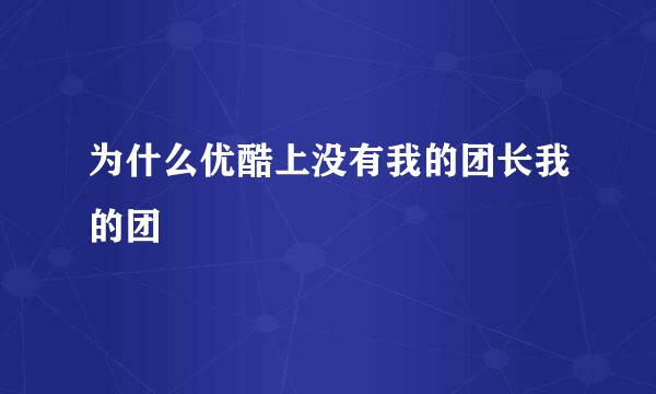 为什么优酷上没有我的团长我的团