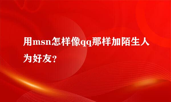 用msn怎样像qq那样加陌生人为好友？