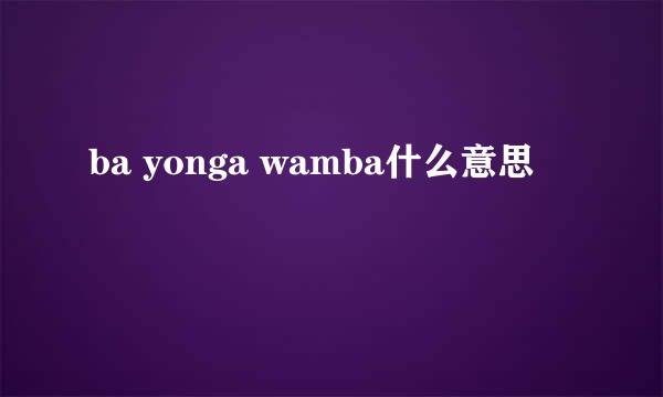 ba yonga wamba什么意思