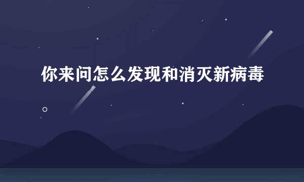 你来问怎么发现和消灭新病毒。