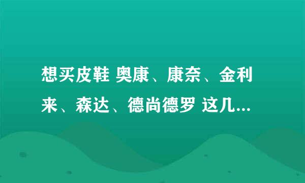 想买皮鞋 奥康、康奈、金利来、森达、德尚德罗 这几个牌子哪个好点？