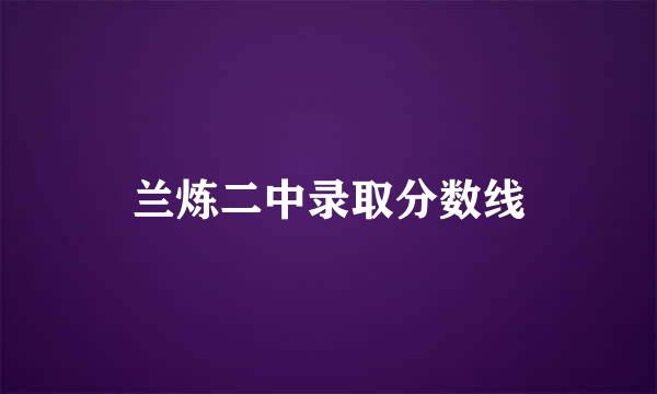 兰炼二中录取分数线