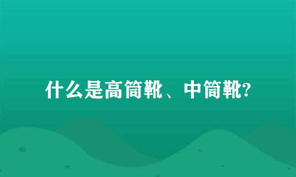 什么是高筒靴、中筒靴?