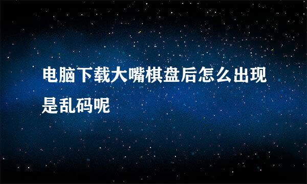 电脑下载大嘴棋盘后怎么出现是乱码呢