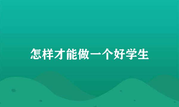 怎样才能做一个好学生