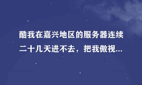 酷我在嘉兴地区的服务器连续二十几天进不去，把我傲视天地的二个号都给弄废了，只补偿500金币，大家说合理