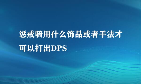 惩戒骑用什么饰品或者手法才可以打出DPS