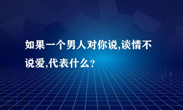 如果一个男人对你说,谈情不说爱,代表什么？