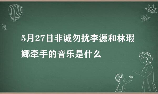 5月27日非诚勿扰李源和林瑕娜牵手的音乐是什么