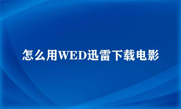 怎么用WED迅雷下载电影