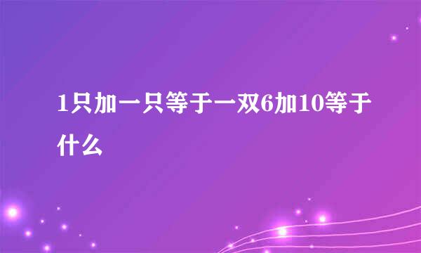 1只加一只等于一双6加10等于什么