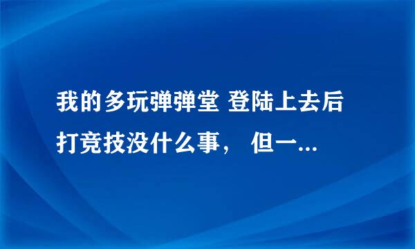 我的多玩弹弹堂 登陆上去后 打竞技没什么事， 但一进副本页面就掉线，为什么，换了3个浏览器都没用