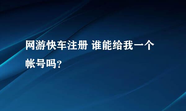 网游快车注册 谁能给我一个帐号吗？