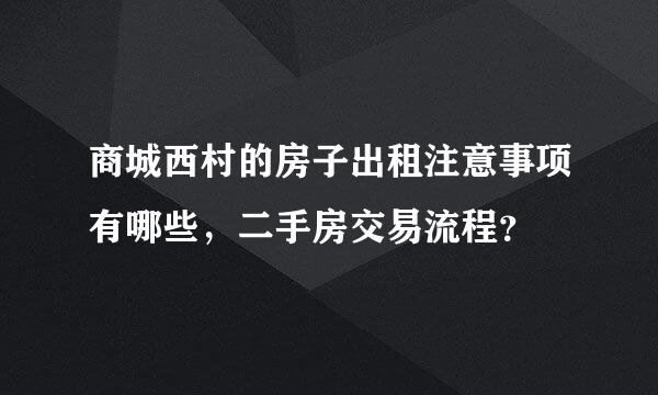 商城西村的房子出租注意事项有哪些，二手房交易流程？