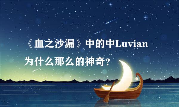 《血之沙漏》中的中Luvian为什么那么的神奇？