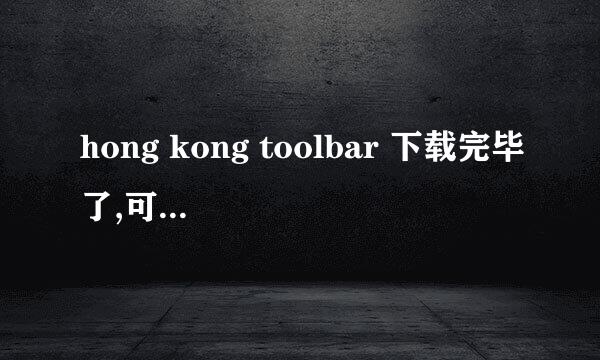 hong kong toolbar 下载完毕了,可是打开时却不能用,右下角有一个这个软件的图标出来,可是几秒后消失了。