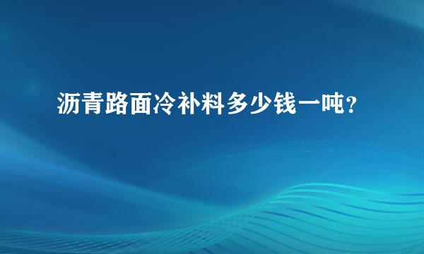 沥青路面冷补料多少钱一吨？