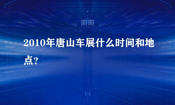 2010年唐山车展什么时间和地点？