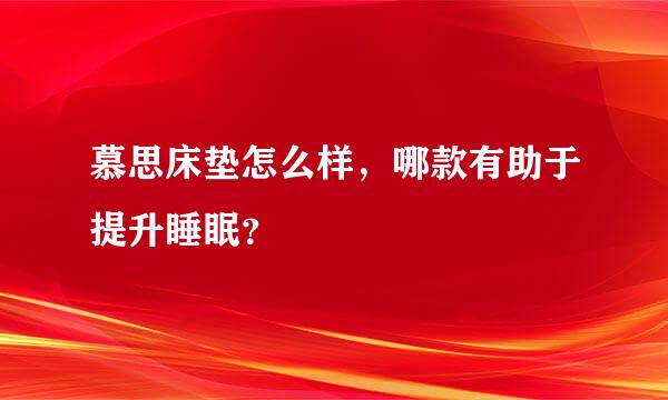 慕思床垫怎么样，哪款有助于提升睡眠？