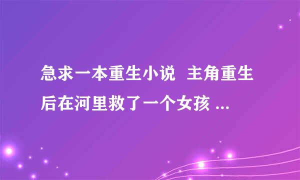 急求一本重生小说  主角重生后在河里救了一个女孩 认做妹妹 在后来逐个找回重生前的众多妻子