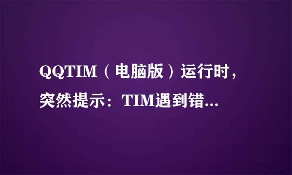 QQTIM（电脑版）运行时，突然提示：TIM遇到错误,给您带来不便，我们深表歉意 怎么办