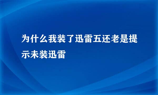 为什么我装了迅雷五还老是提示未装迅雷