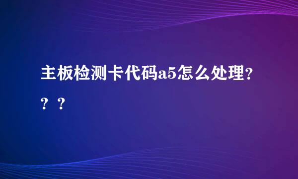 主板检测卡代码a5怎么处理？？？