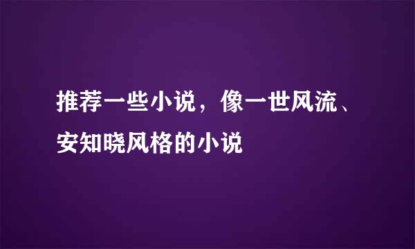 推荐一些小说，像一世风流、安知晓风格的小说