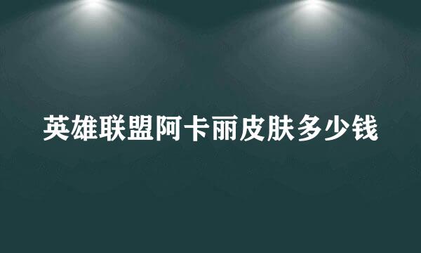 英雄联盟阿卡丽皮肤多少钱