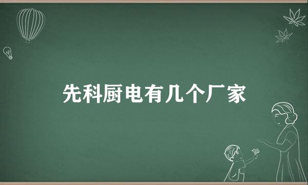 先科厨电有几个厂家