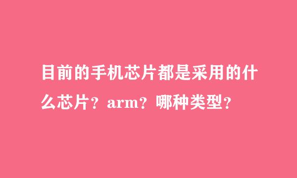 目前的手机芯片都是采用的什么芯片？arm？哪种类型？