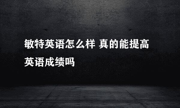 敏特英语怎么样 真的能提高英语成绩吗