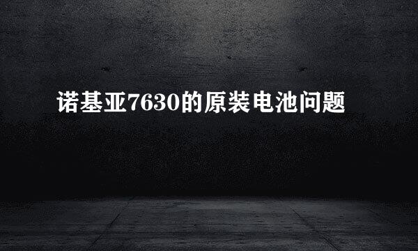 诺基亚7630的原装电池问题