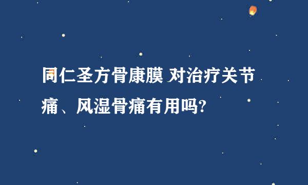 同仁圣方骨康膜 对治疗关节痛、风湿骨痛有用吗?