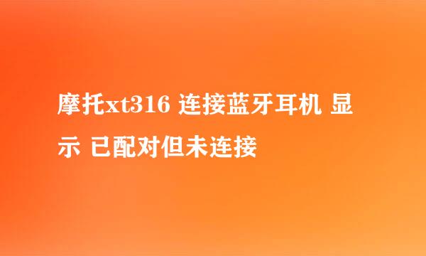 摩托xt316 连接蓝牙耳机 显示 已配对但未连接