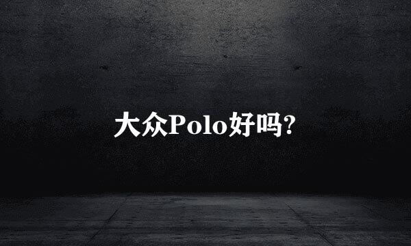 大众Polo好吗?