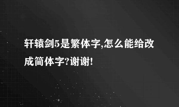 轩辕剑5是繁体字,怎么能给改成简体字?谢谢!