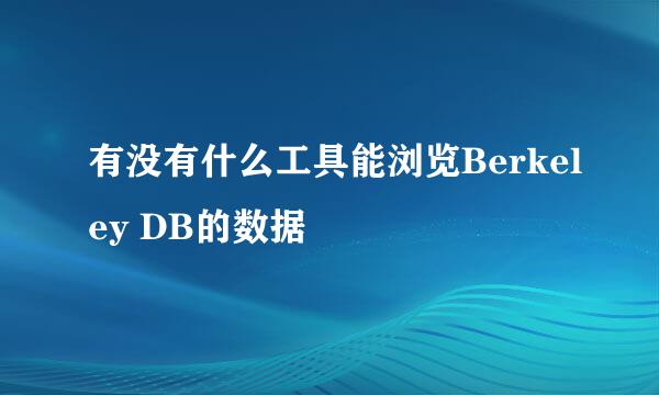 有没有什么工具能浏览Berkeley DB的数据