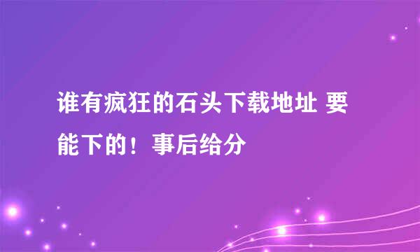 谁有疯狂的石头下载地址 要能下的！事后给分