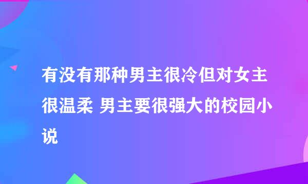 有没有那种男主很冷但对女主很温柔 男主要很强大的校园小说