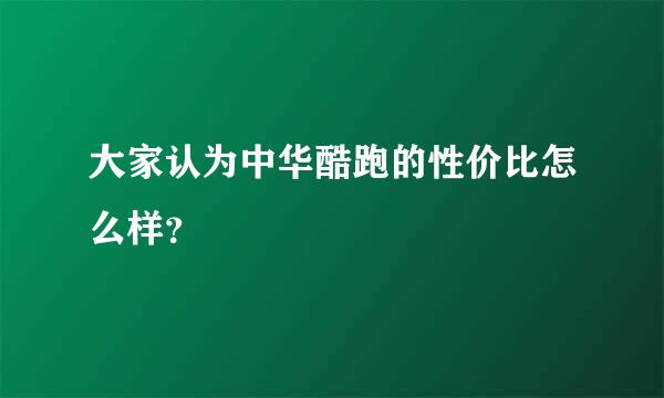 大家认为中华酷跑的性价比怎么样？