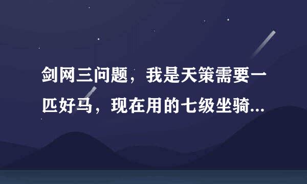 剑网三问题，我是天策需要一匹好马，现在用的七级坐骑，朋友说垃圾！让我2万金买一个，但是我看马商哪里