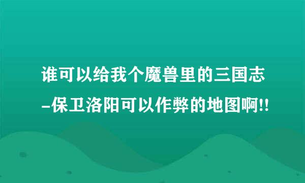 谁可以给我个魔兽里的三国志-保卫洛阳可以作弊的地图啊!!